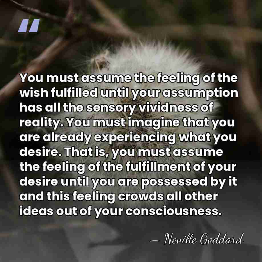 You must assume the feeling of the wish fulfilled until your assumption&hellip; - Neville Goddard