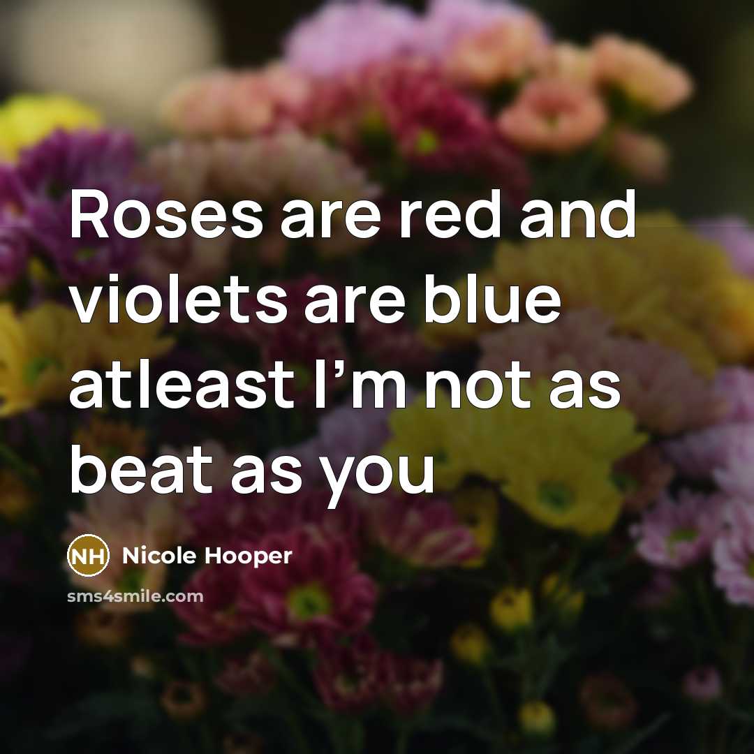 “Roses are red and violets are blue atleast I'm not as beat as you” quote by Nicole Hooper