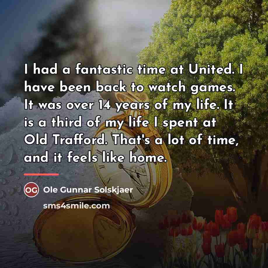 “I had a fantastic time at United. I have been…” quote by Ole Gunnar Solskjaer