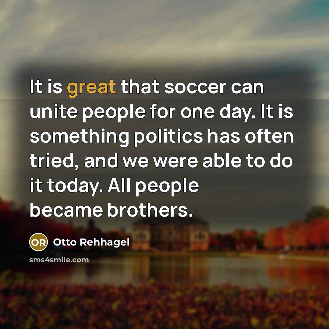 “It is great that soccer can unite people for one…” quote by Otto Rehhagel