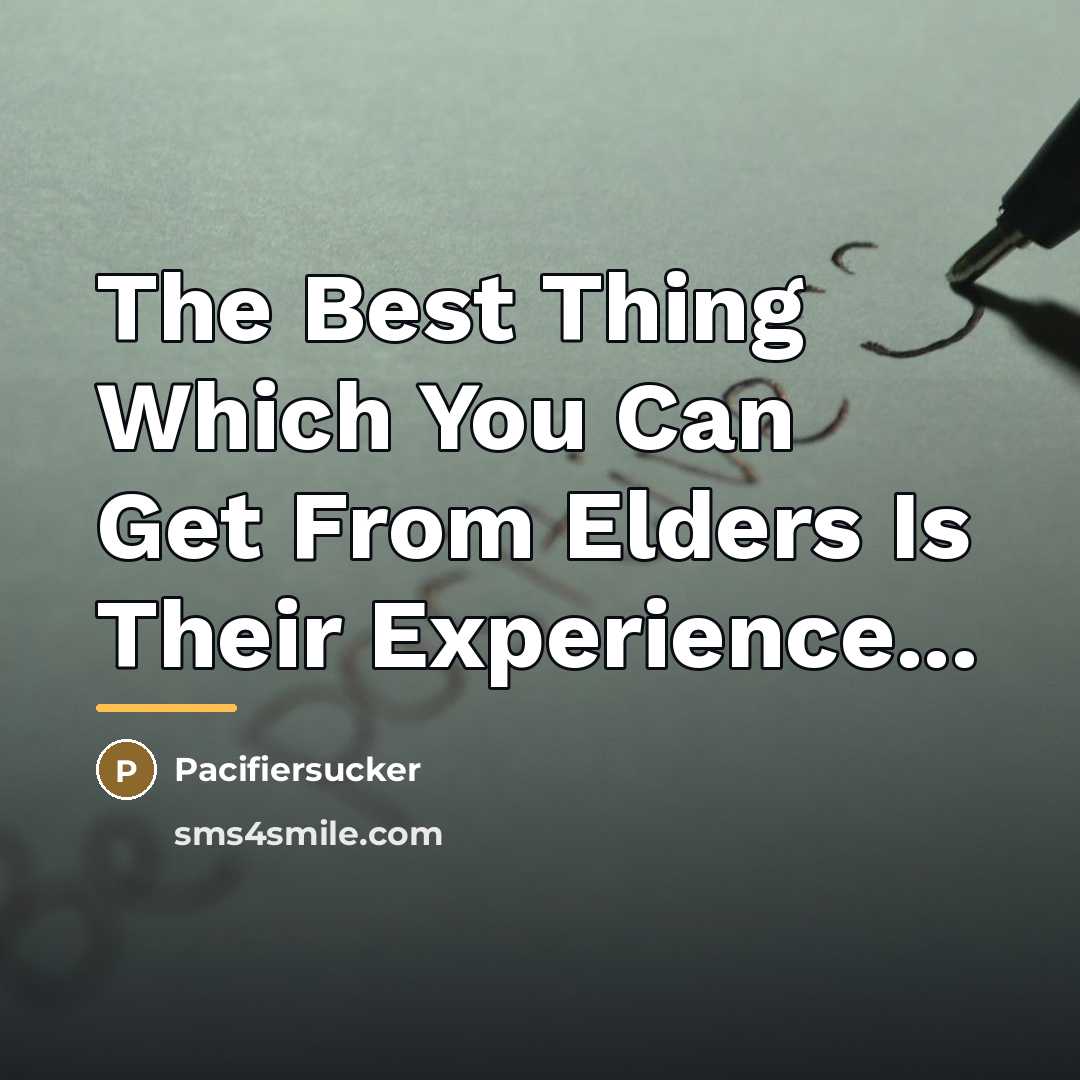 “The Best Thing Which You Can Get From Elders Is…” quote by Pacifiersucker