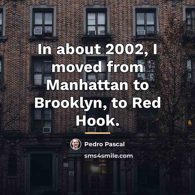 “In about 2002, I moved from Manhattan to Brooklyn, to…” quote by Pedro Pascal