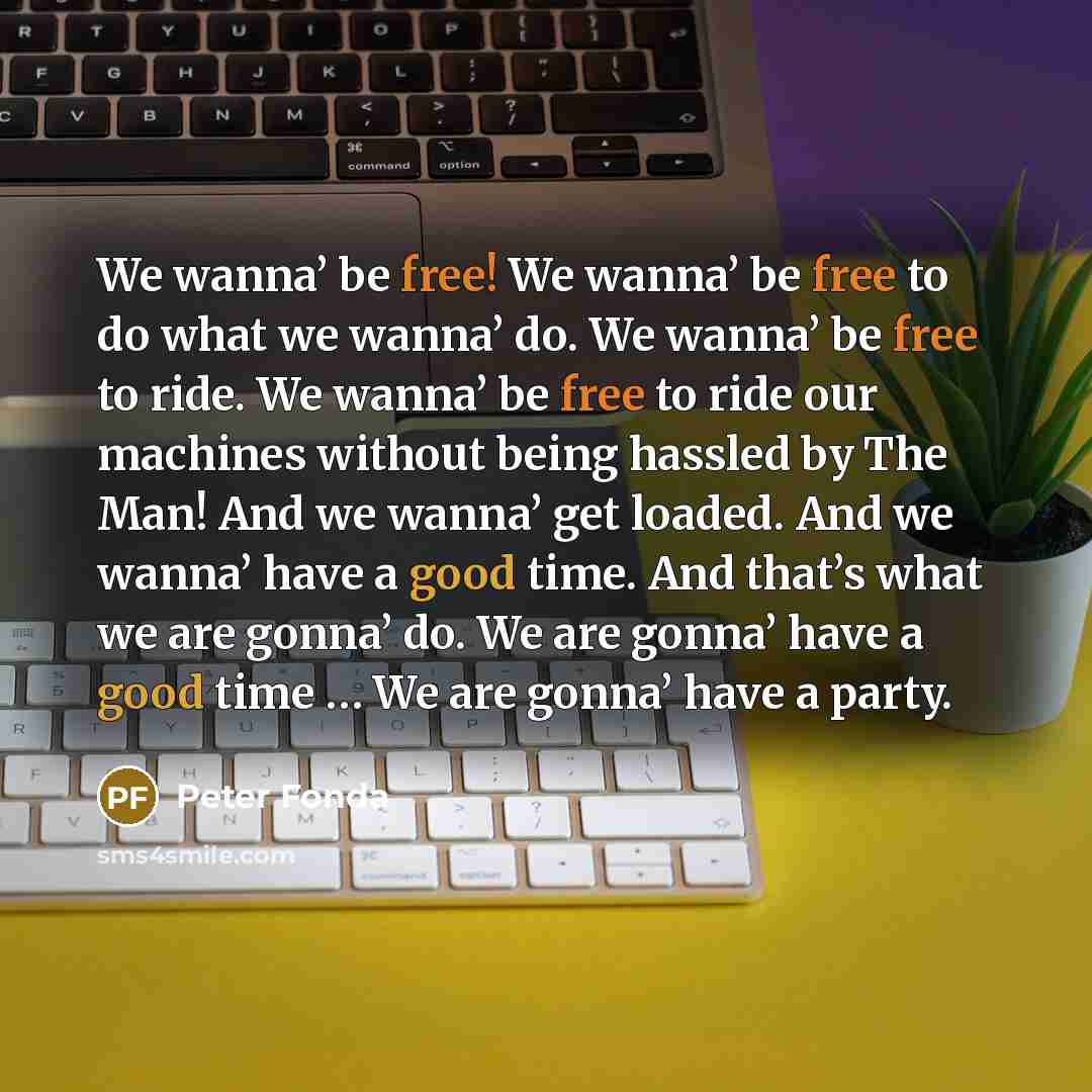 “We wanna’ be free! We wanna’ be free to do…” quote by Peter Fonda