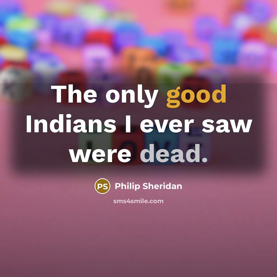 “The only good Indians I ever saw were dead.” quote by Philip Sheridan