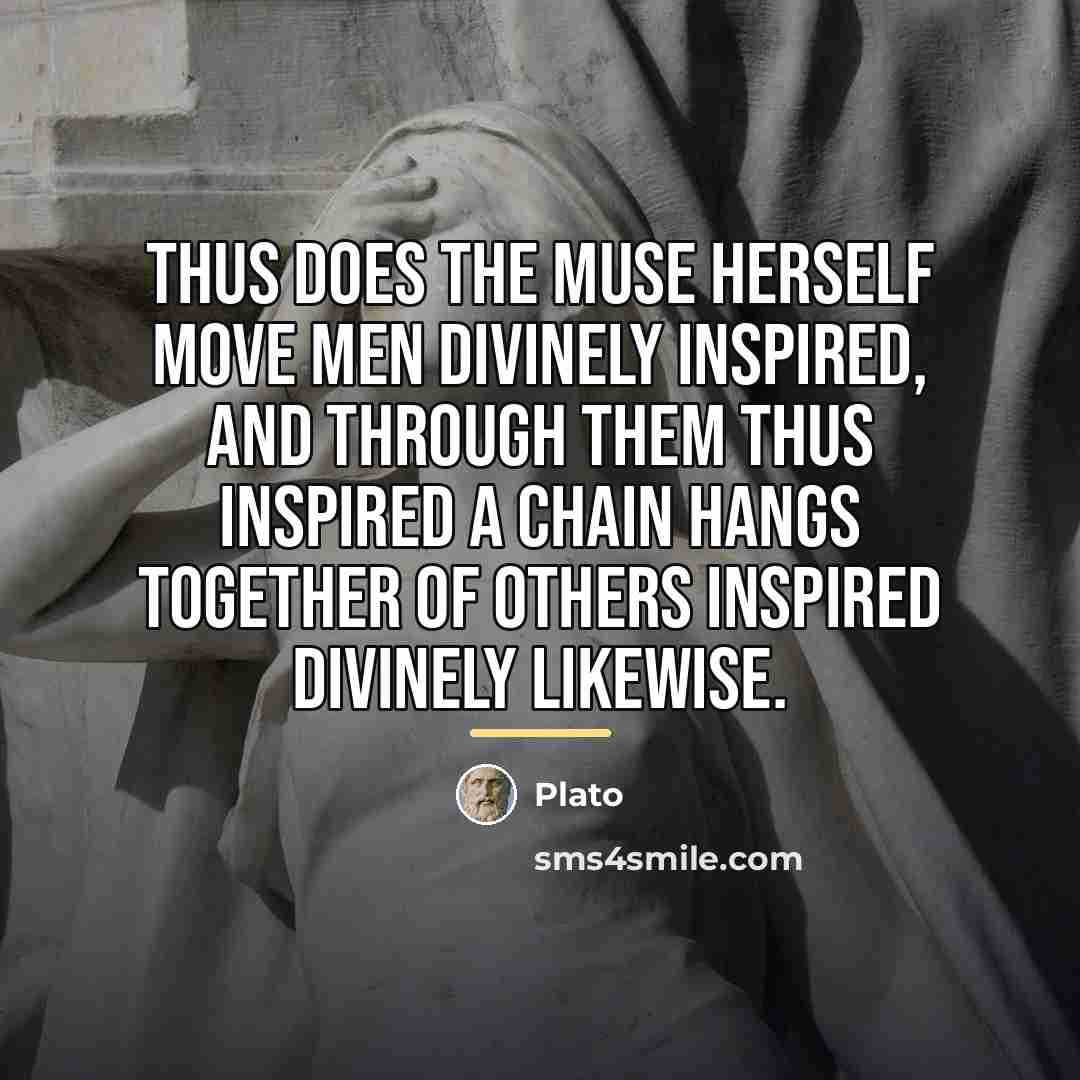 “Thus does the Muse herself move men divinely inspired, and…” quote by Plato