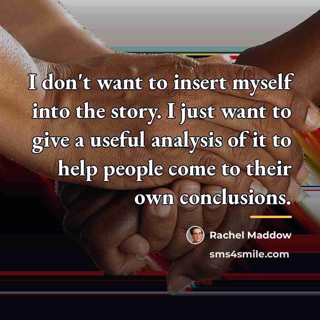 “I don't want to insert myself into the story. I…” quote by Rachel Maddow