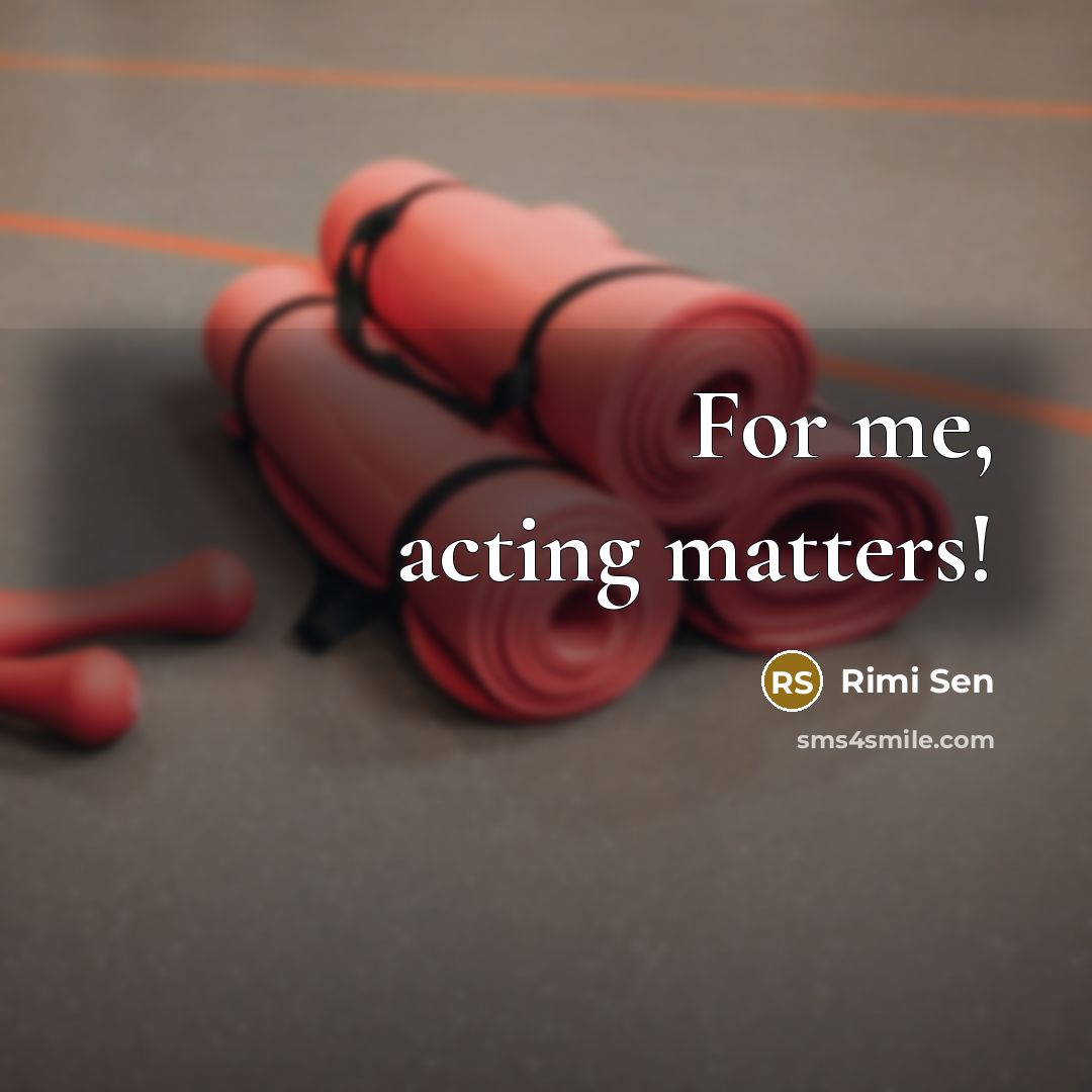 “For me, acting matters!…” quote by Rimi Sen