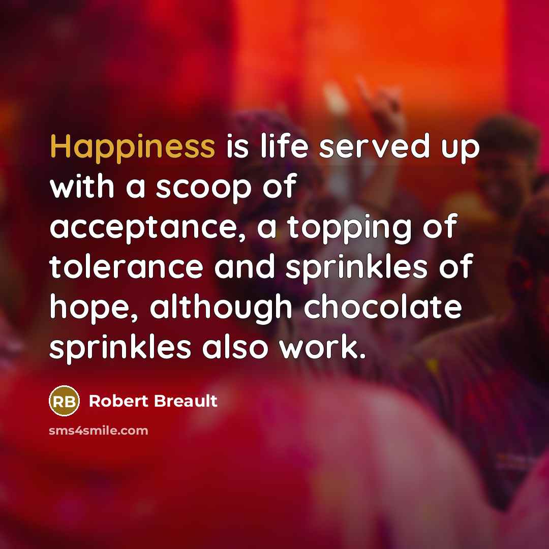 “Happiness is life served up with a scoop of acceptance,…” quote by Robert Breault