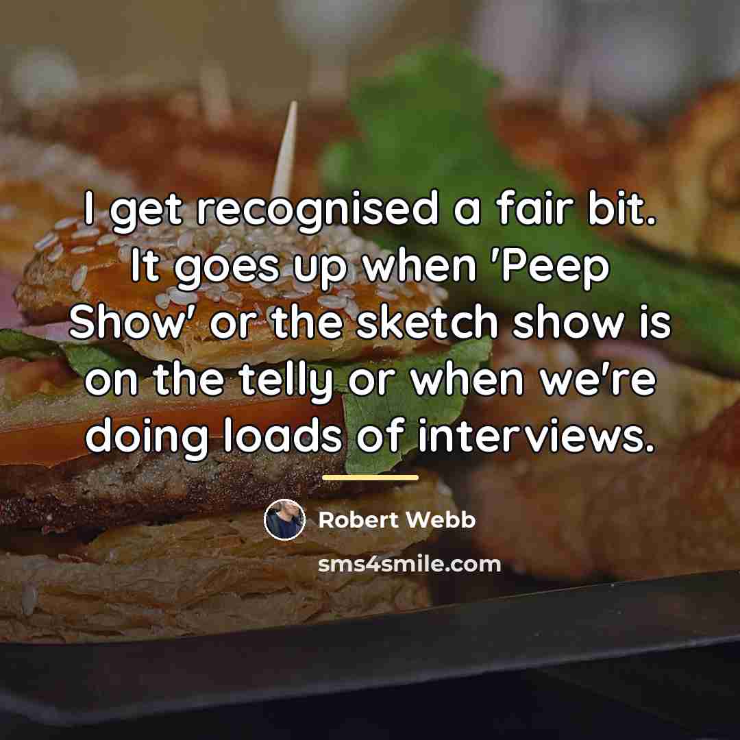 “I get recognised a fair bit. It goes up when…” quote by Robert Webb