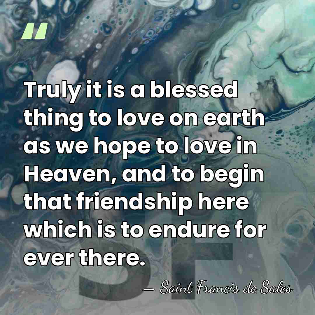 Truly it is a blessed thing to love on earth as we&hellip; - Saint Francis de Sales