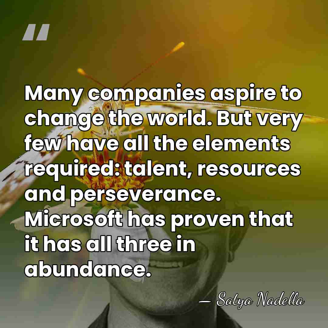Many companies aspire to change the world. But very few have all&hellip; - Satya Nadella