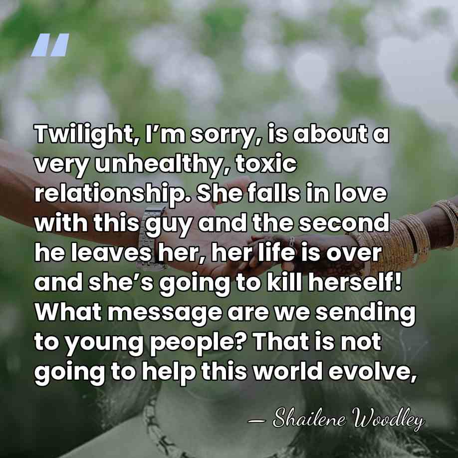 Twilight, I’m sorry, is about a very unhealthy, toxic relationship. She falls&hellip; - Shailene Woodley