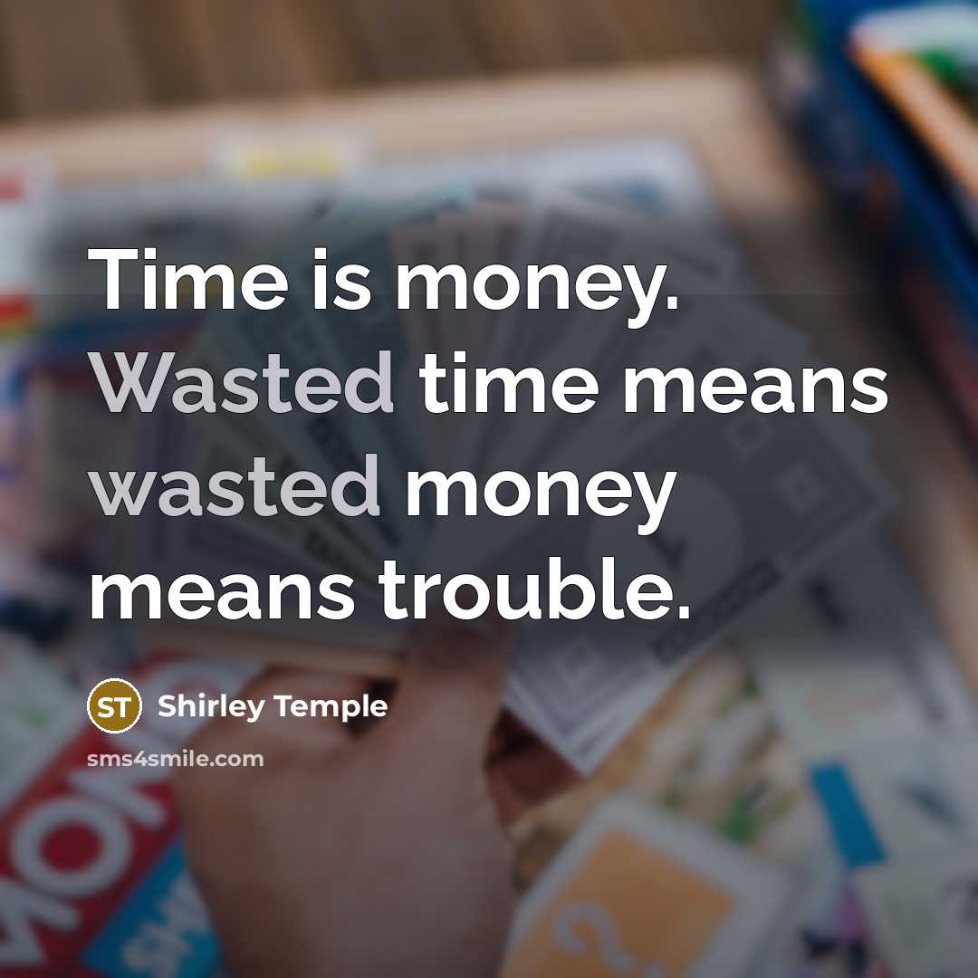“Time is money. Wasted time means wasted money means trouble.…” quote by Shirley Temple