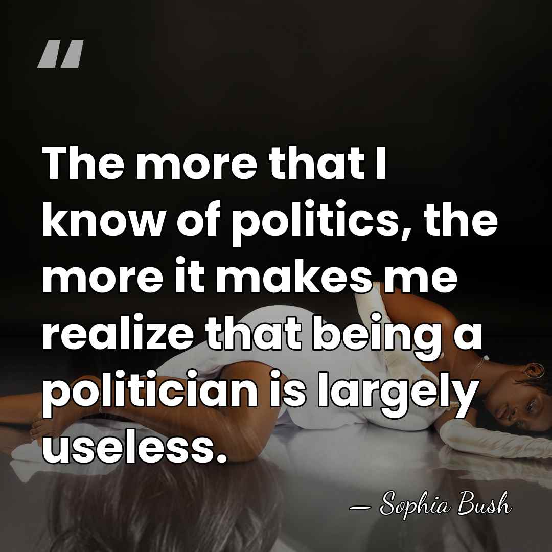 The more that I know of politics, the more it makes me&hellip; - Sophia Bush