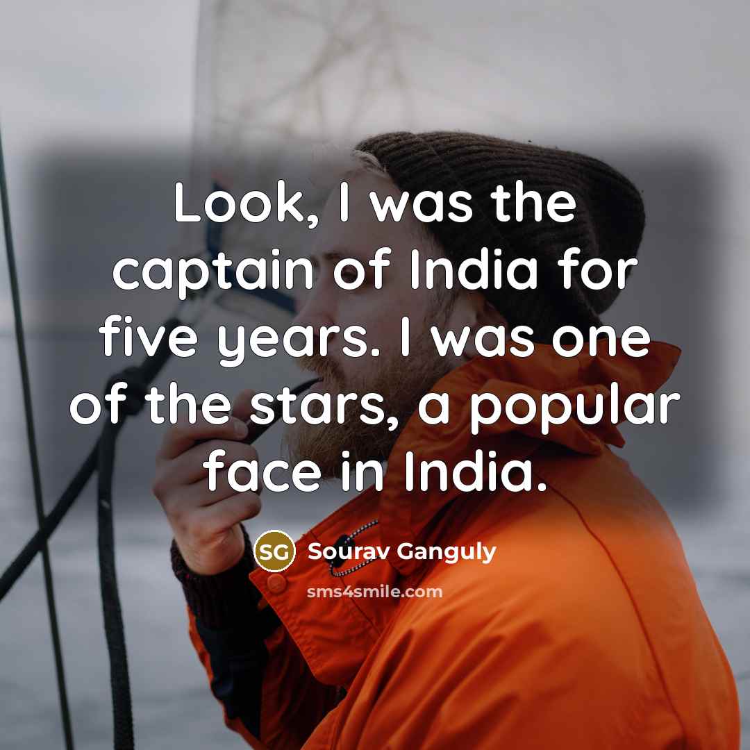 “Look, I was the captain of India for five years.…” quote by Sourav Ganguly