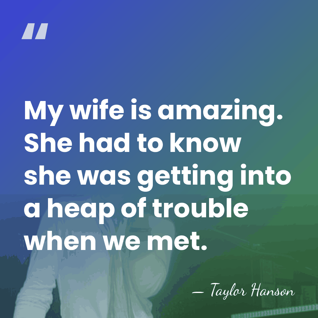 My wife is amazing. She had to know she was getting into&hellip; - Taylor Hanson