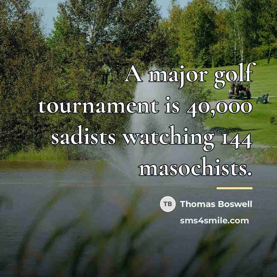 “A major golf tournament is 40,000 sadists watching 144 masochists.…” quote by Thomas Boswell