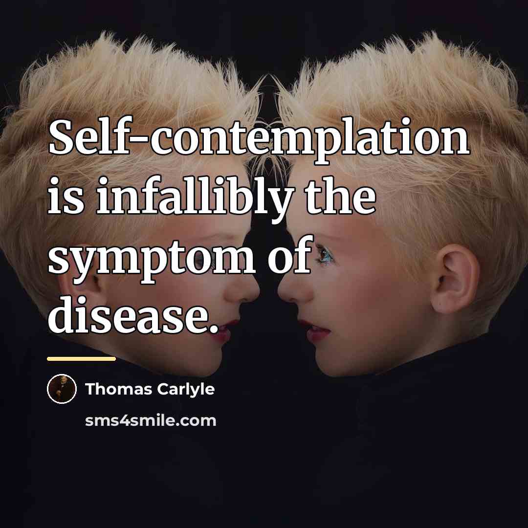 “Self-contemplation is infallibly the symptom of disease.…” quote by Thomas Carlyle