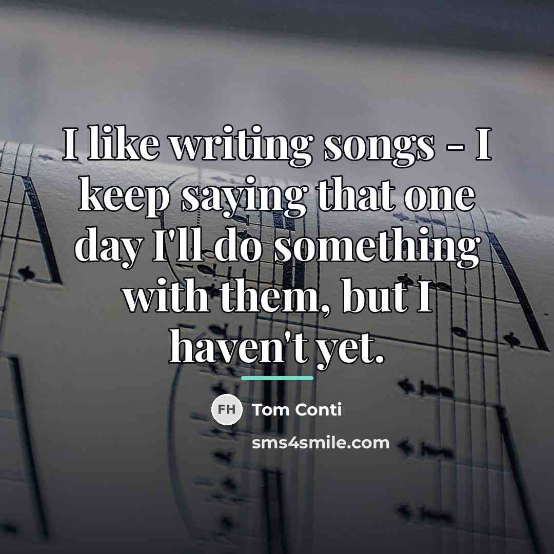 “I like writing songs - I keep saying that one…” quote by Tom Conti