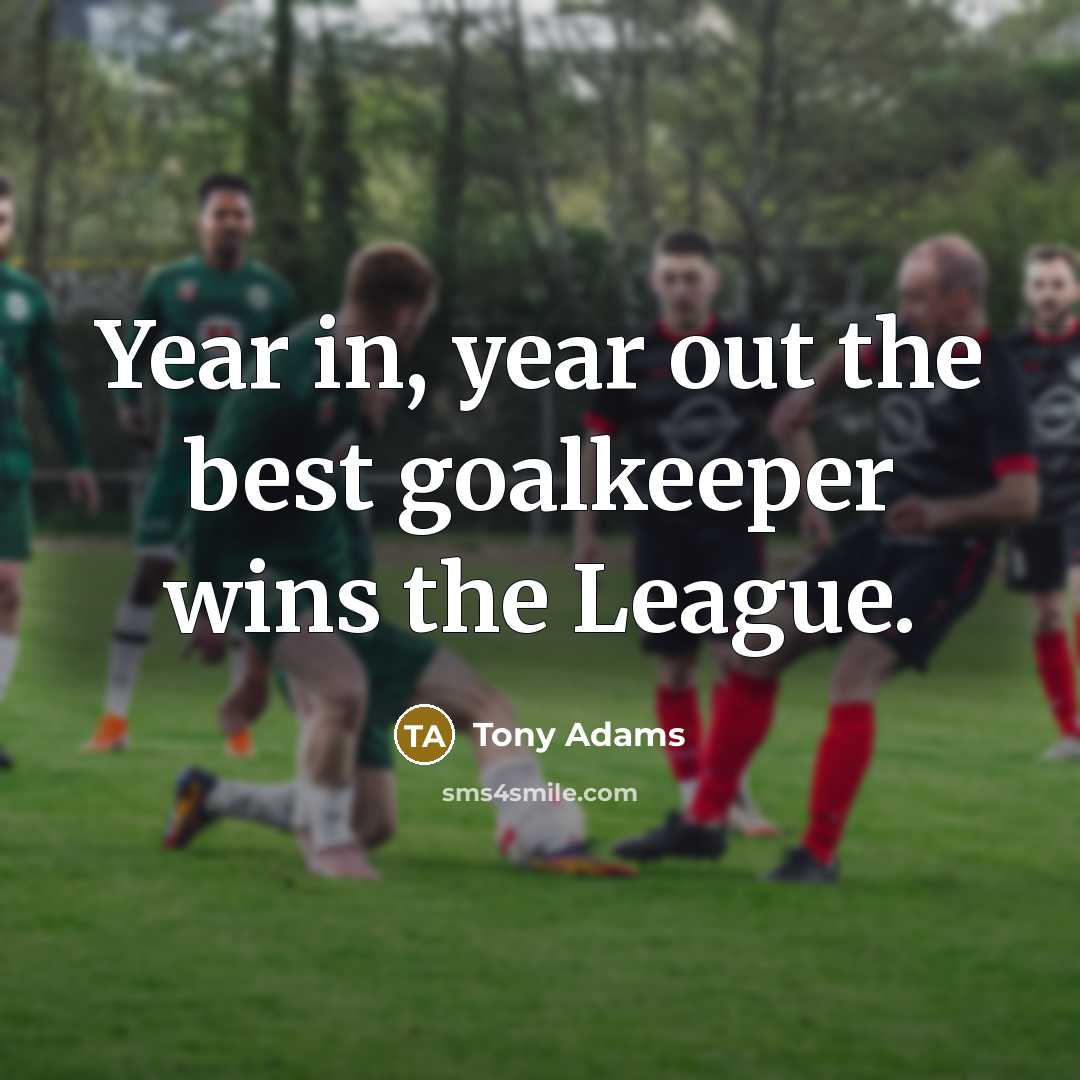 “Year in, year out the best goalkeeper wins the League.…” quote by Tony Adams