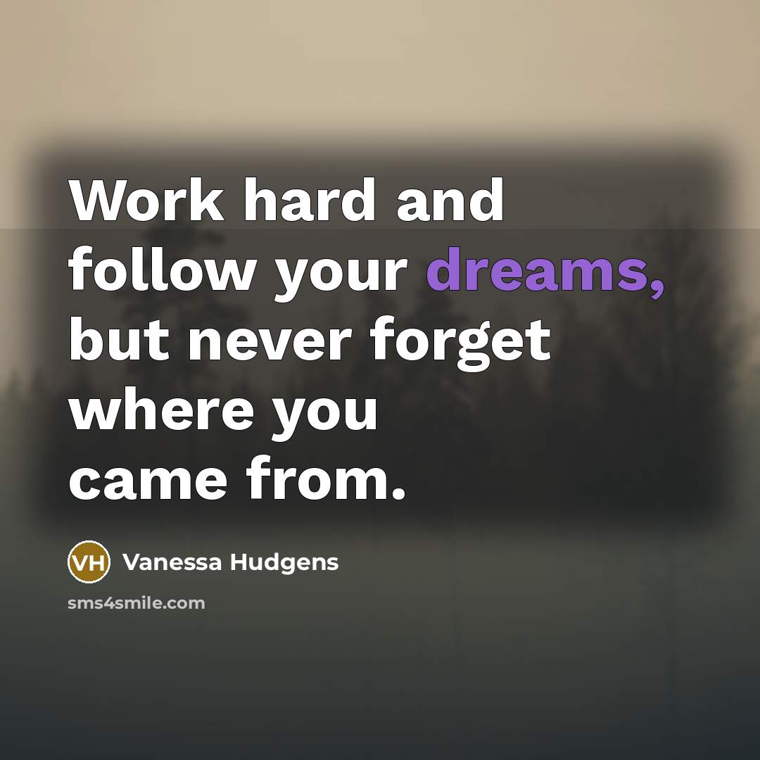 “Work hard and follow your dreams, but never forget where…” quote by Vanessa Hudgens