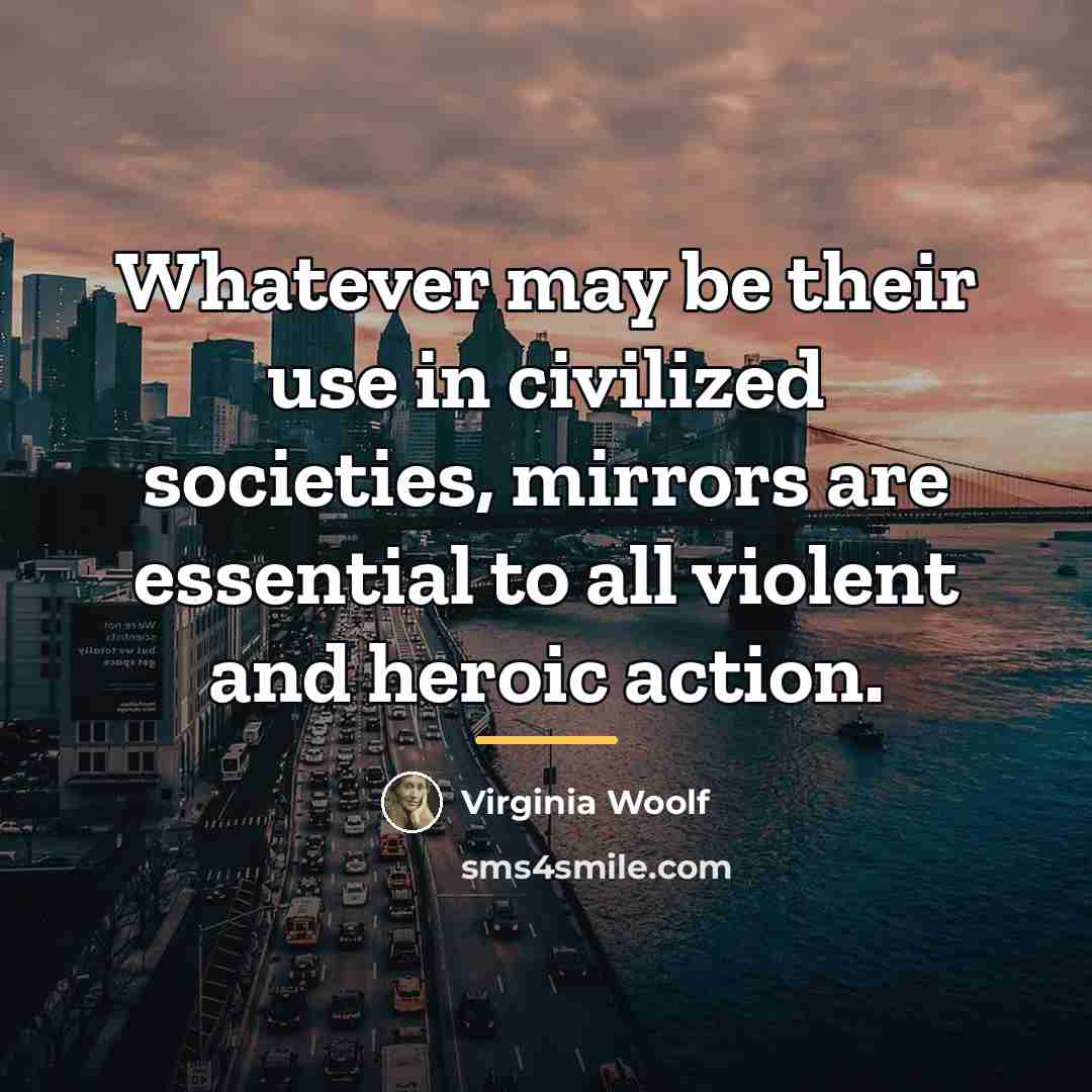 “Whatever may be their use in civilized societies, mirrors are…” quote by Virginia Woolf