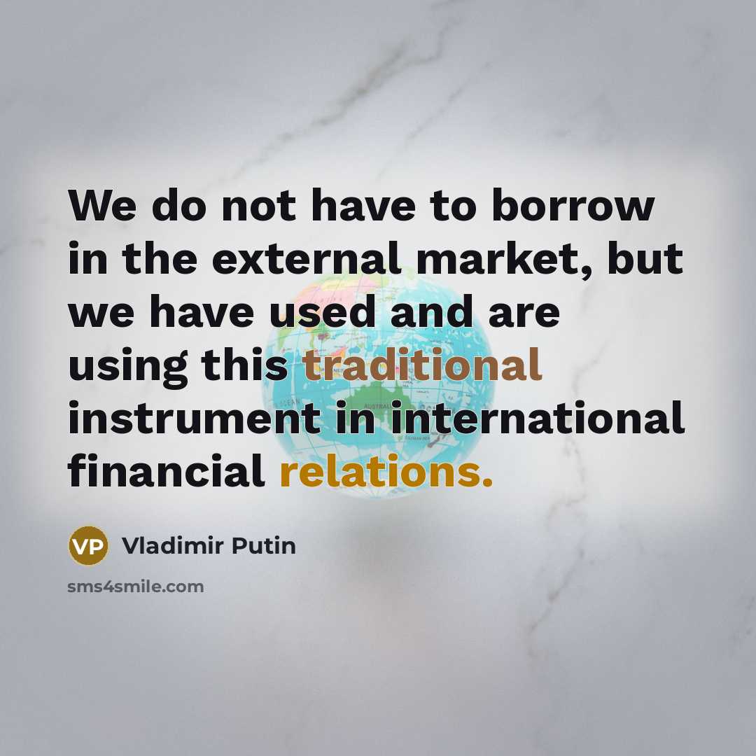 “We do not have to borrow in the external market,…” quote by Vladimir Putin
