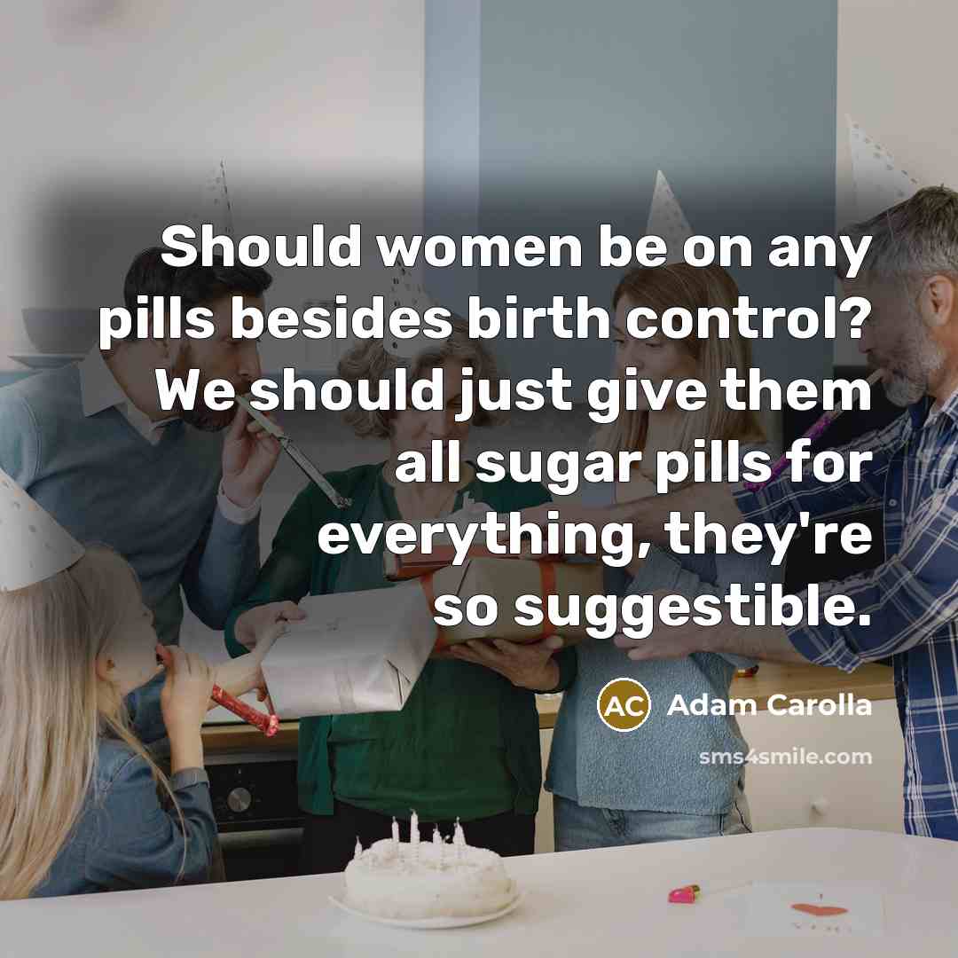 “Should women be on any pills besides birth control? We…” quote by Adam Carolla