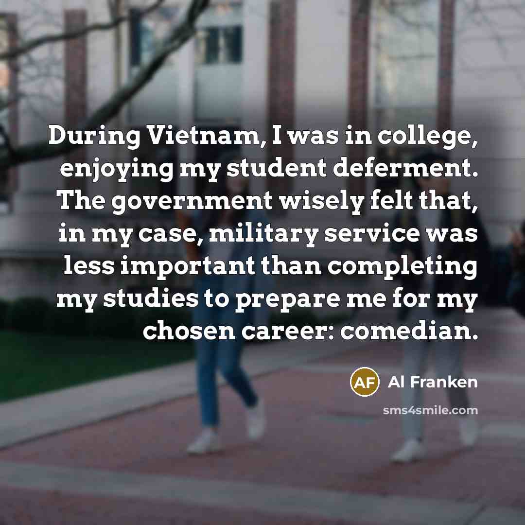 “During Vietnam, I was in college, enjoying my student deferment.…” quote by Al Franken