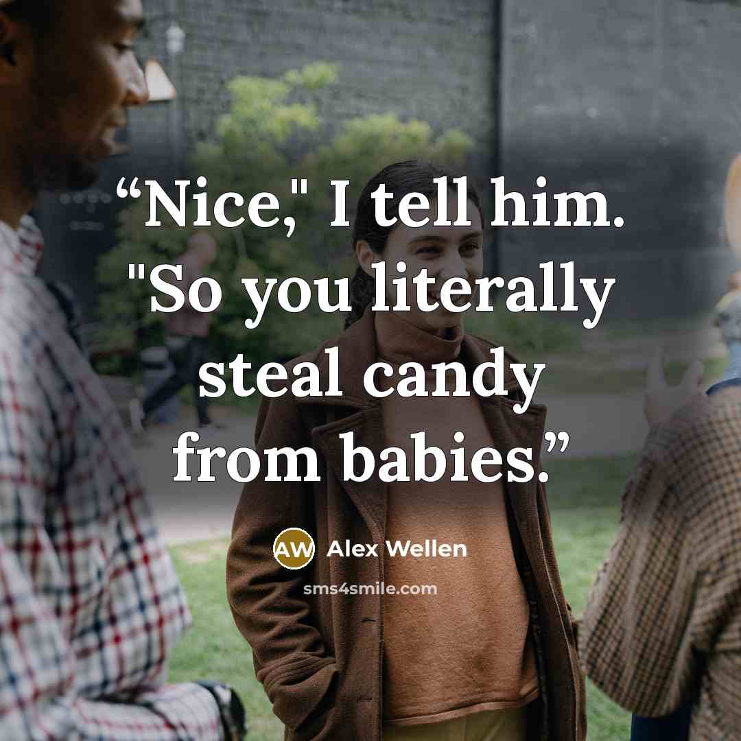 “Nice," I tell him. "So you literally steal candy from babies.” quote by Alex Wellen