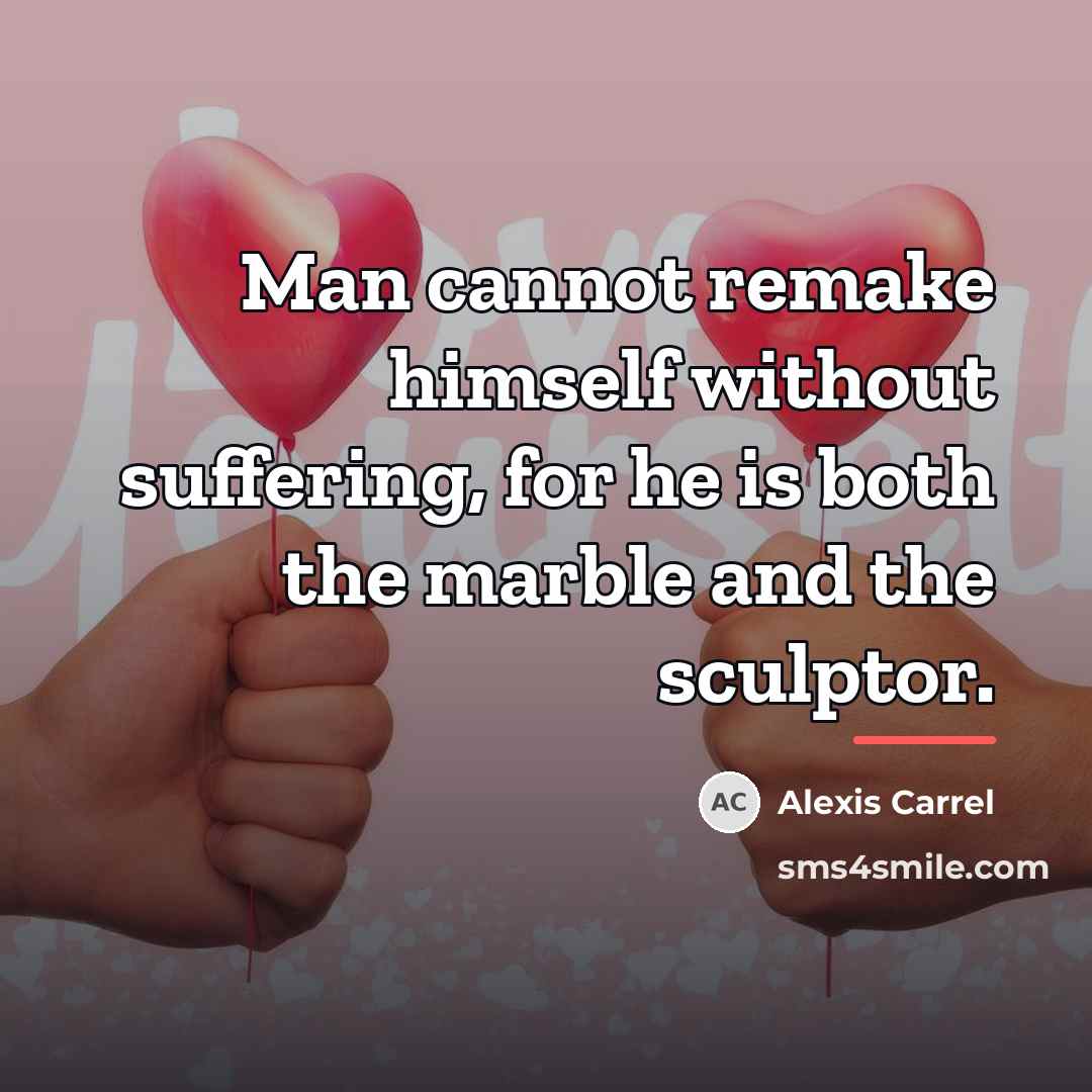 “Man cannot remake himself without suffering, for he is both…” quote by Alexis Carrel