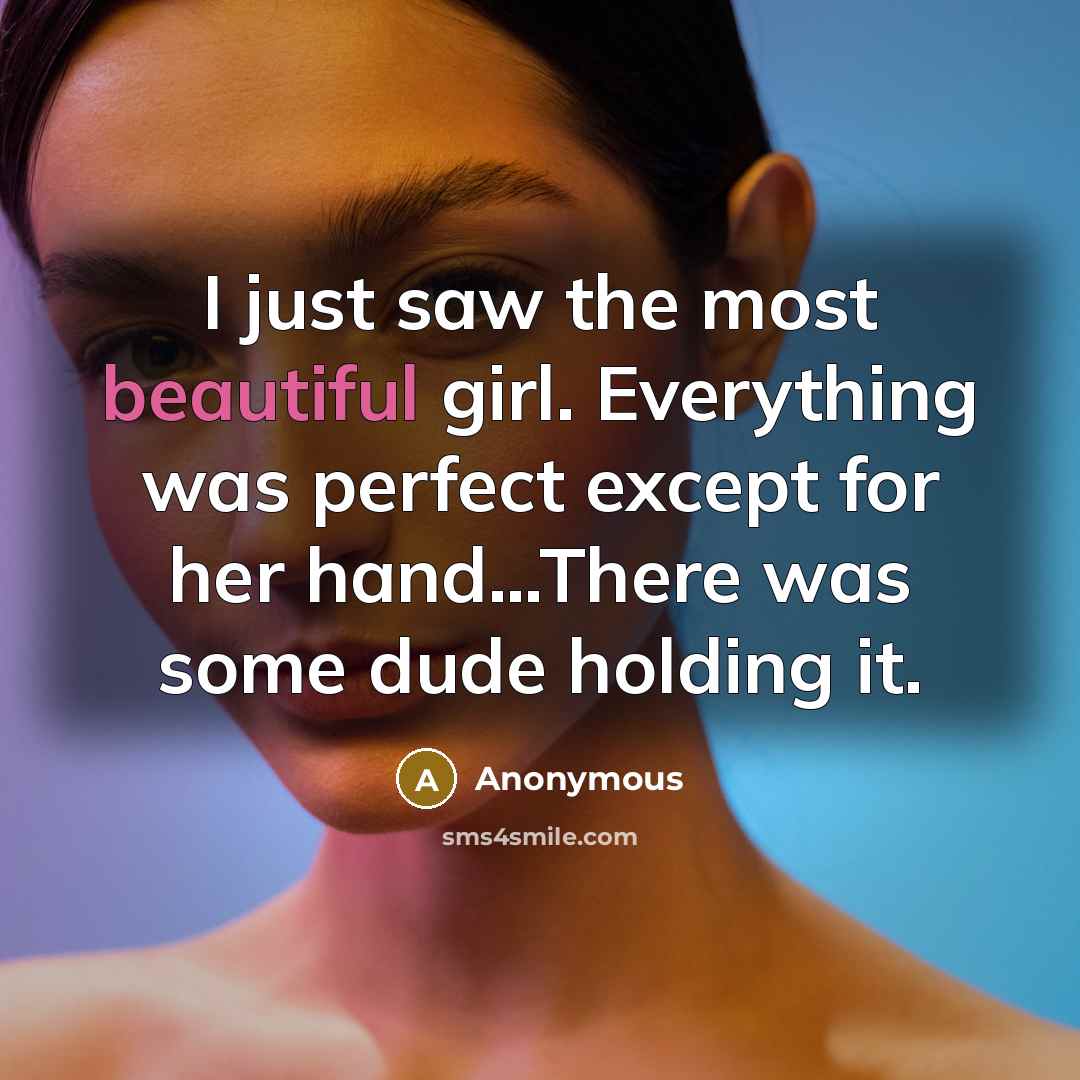 “I just saw the most beautiful girl. Everything was perfect except for her hand…There was some dude holding it.” quote by Anonymous
