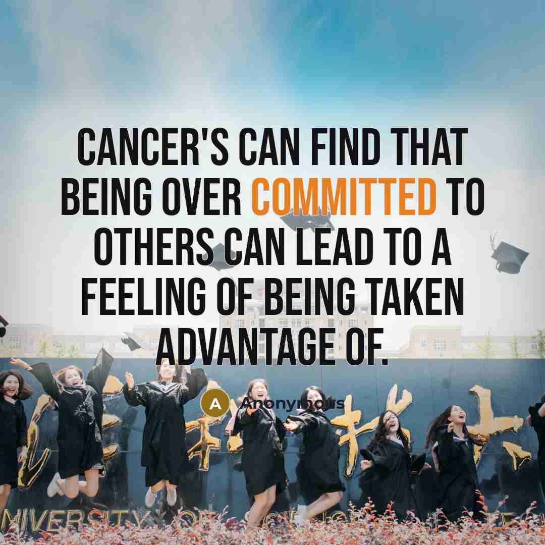 “Cancer's can find that being over committed to others can lead to a feeling of being taken advantage of.” quote by Anonymous