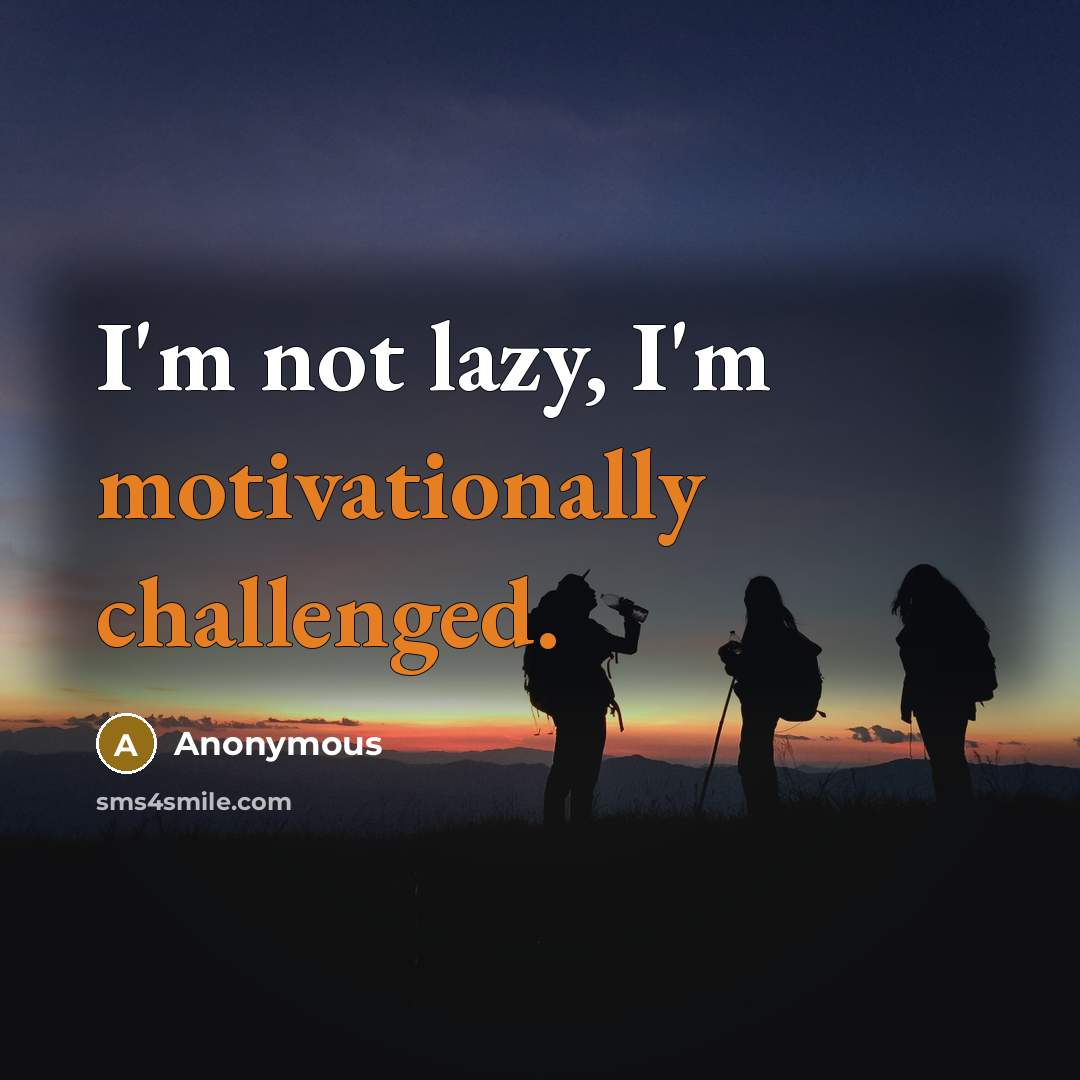 “I'm not lazy, I'm motivationally challenged.” quote by Anonymous