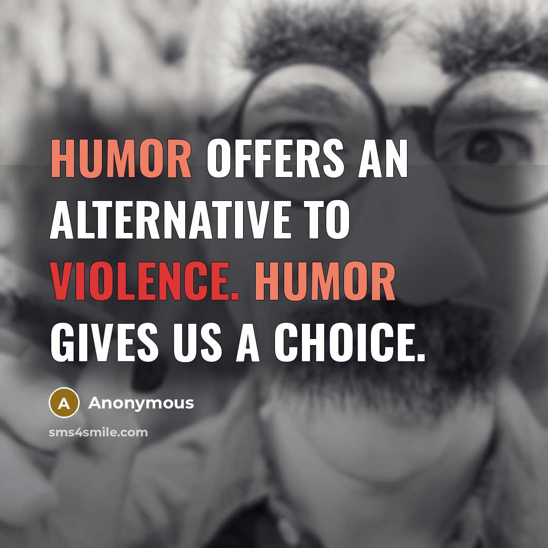 “Humor offers an alternative to violence. Humor gives us a choice.” quote by Anonymous