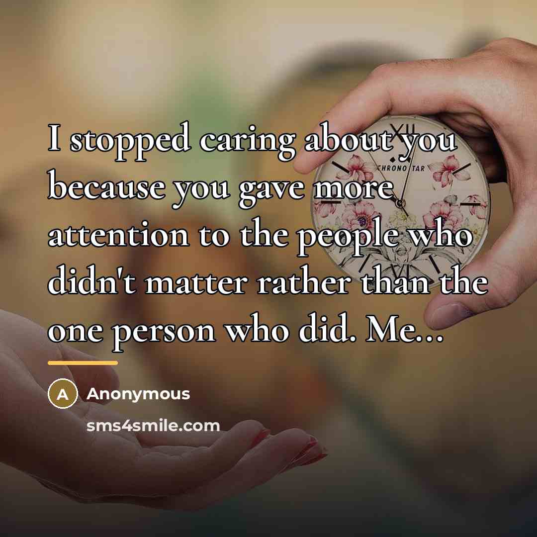 “I stopped caring about you because you gave more attention…” quote by Anonymous