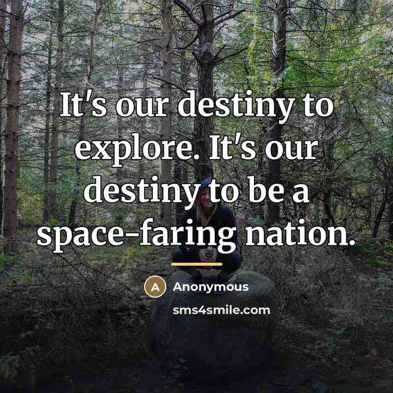 “It's our destiny to explore. It's our destiny to be…” quote by Anonymous