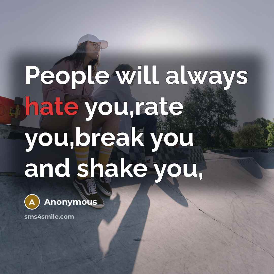 “People will always hate you,rate you,break you and shake you,…” quote by Anonymous