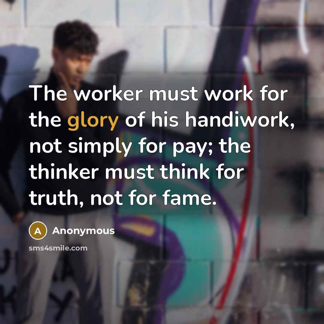“The worker must work for the glory of his handiwork,…” quote by Anonymous