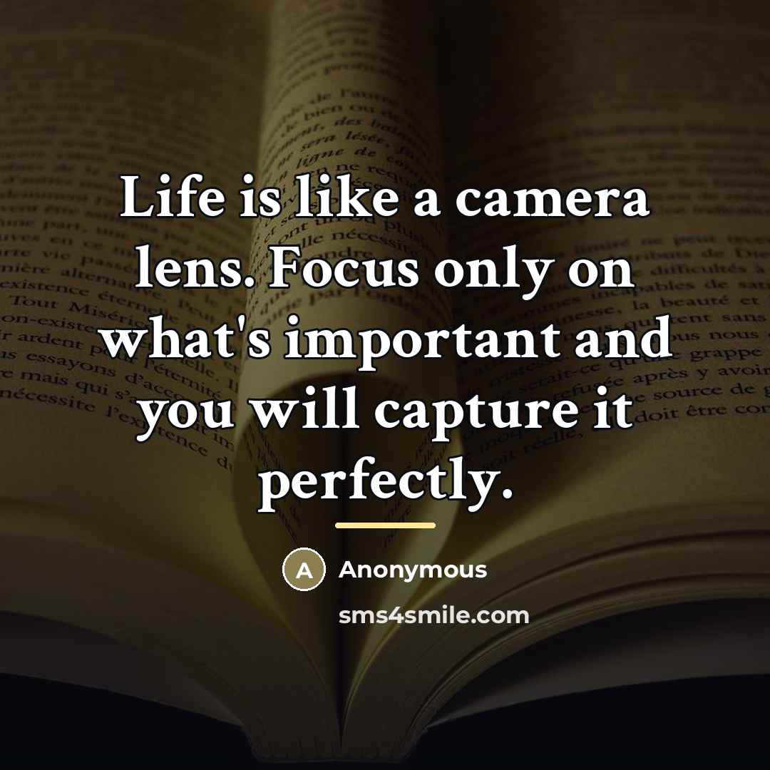 “Life is like a camera lens. Focus only on what's…” quote by Anonymous
