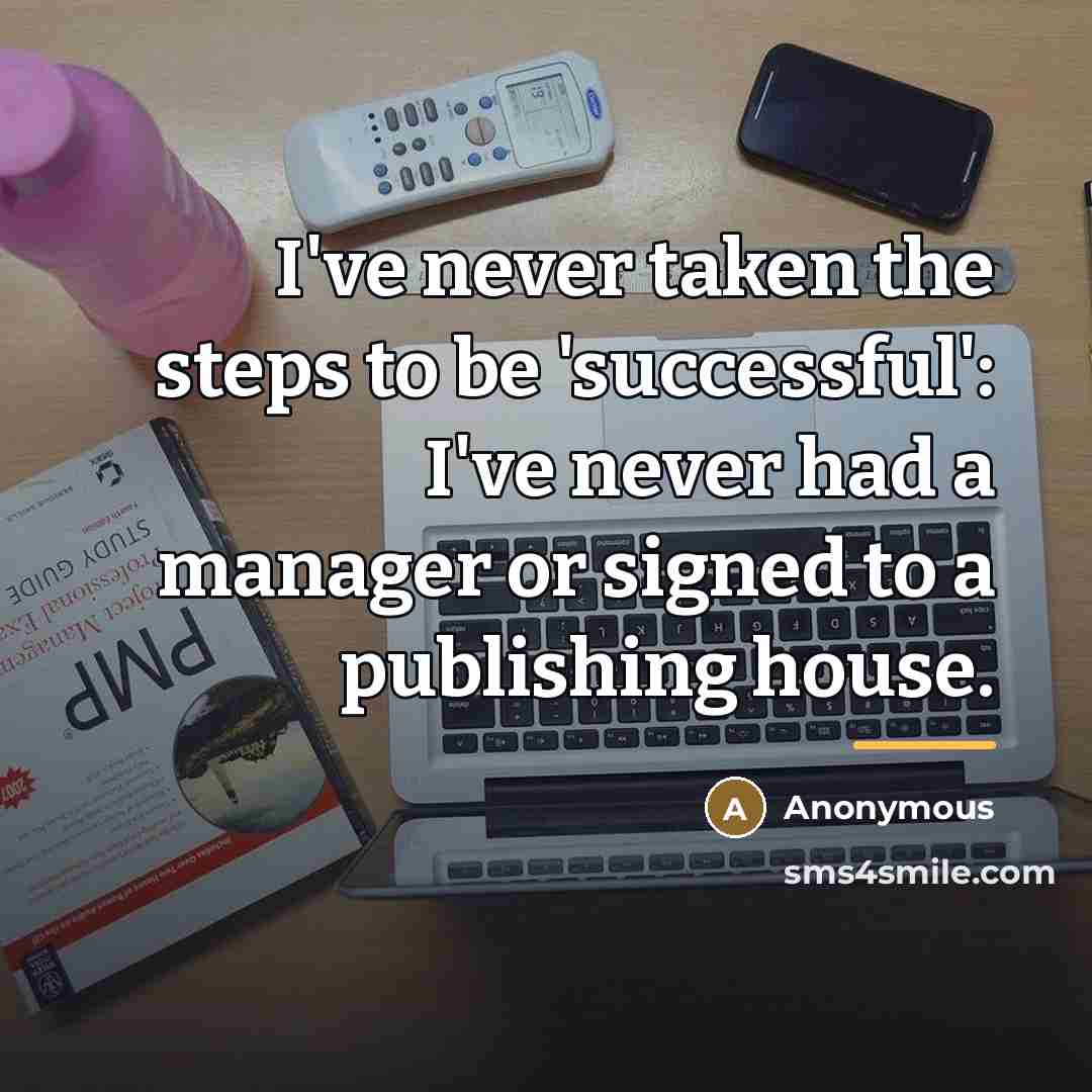 “I've never taken the steps to be 'successful': I've never…” quote by Anonymous
