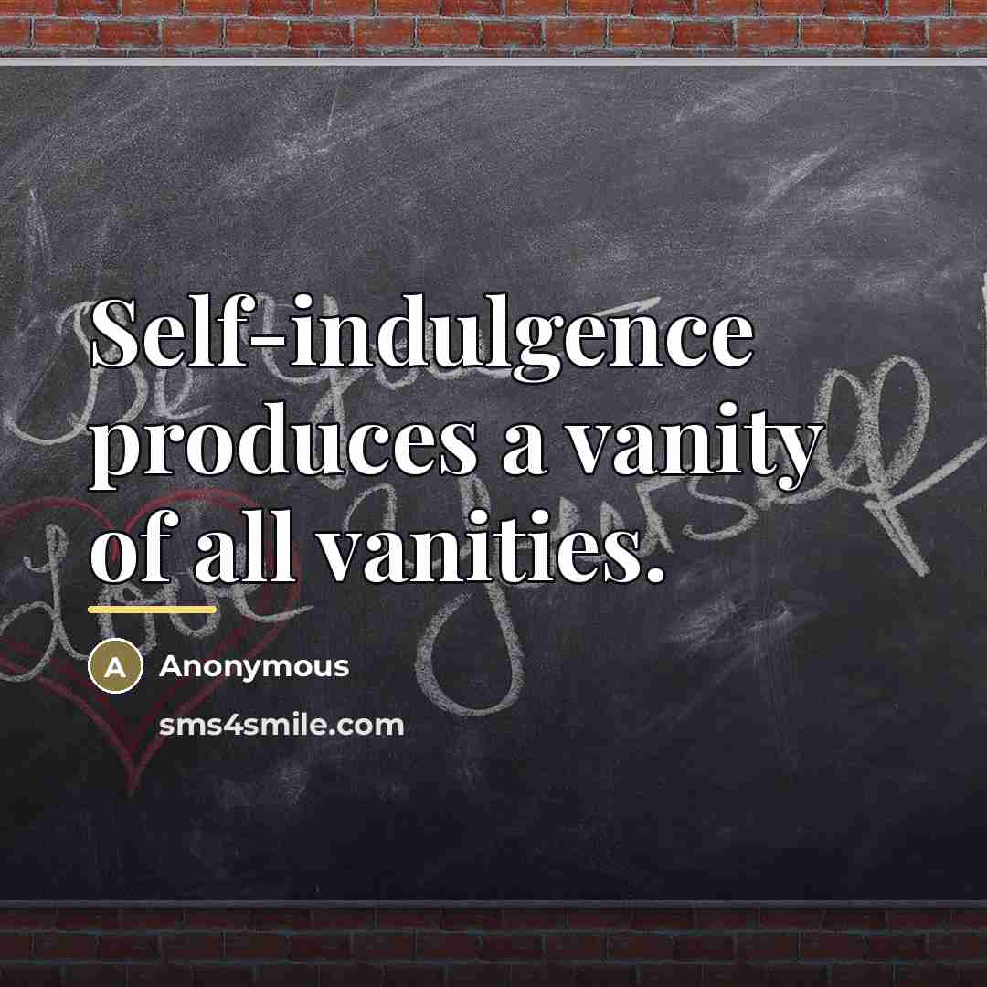 “Self-indulgence produces a vanity of all vanities.…” quote by Anonymous