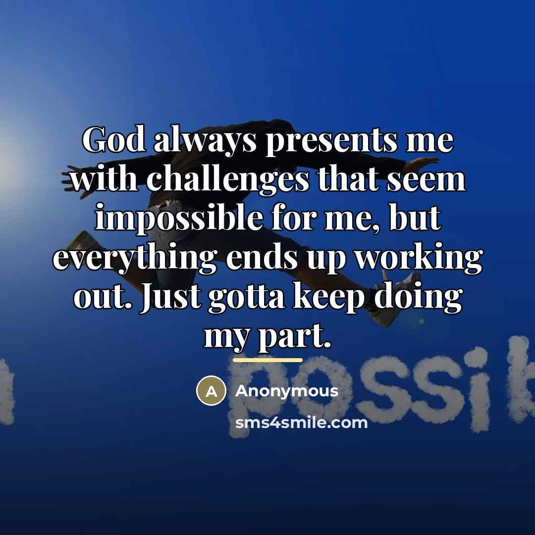“God always presents me with challenges that seem impossible for…” quote by Anonymous
