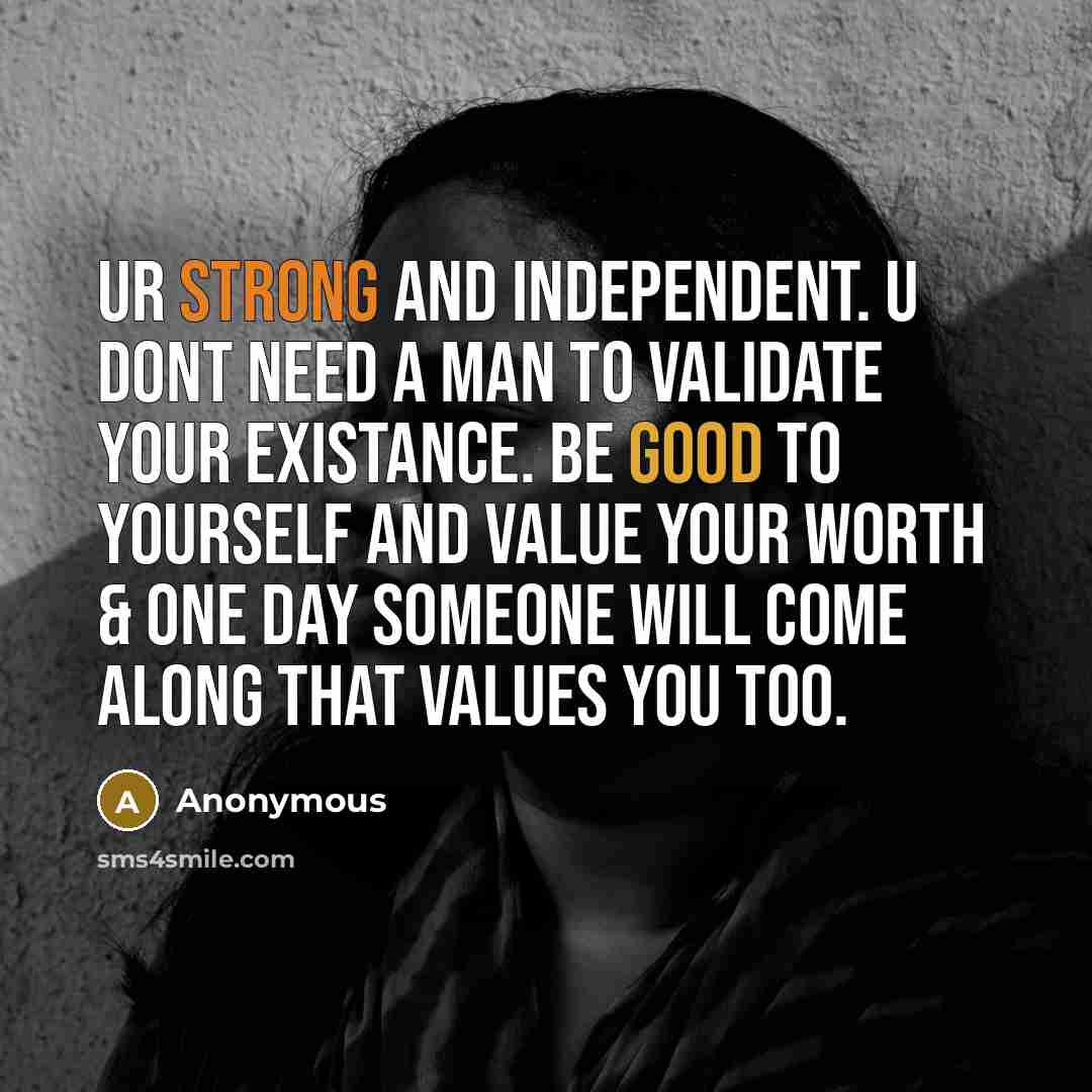 “Ur strong and independent. u dont need a man to validate your existance. be good to yourself and value your worth & one day someone will come along that values you too.” quote by Anonymous
