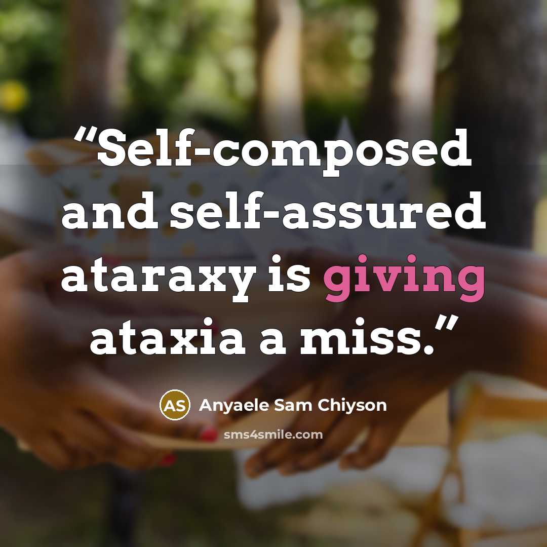 “Self-composed and self-assured ataraxy is giving ataxia a miss.” quote by Anyaele Sam Chiyson