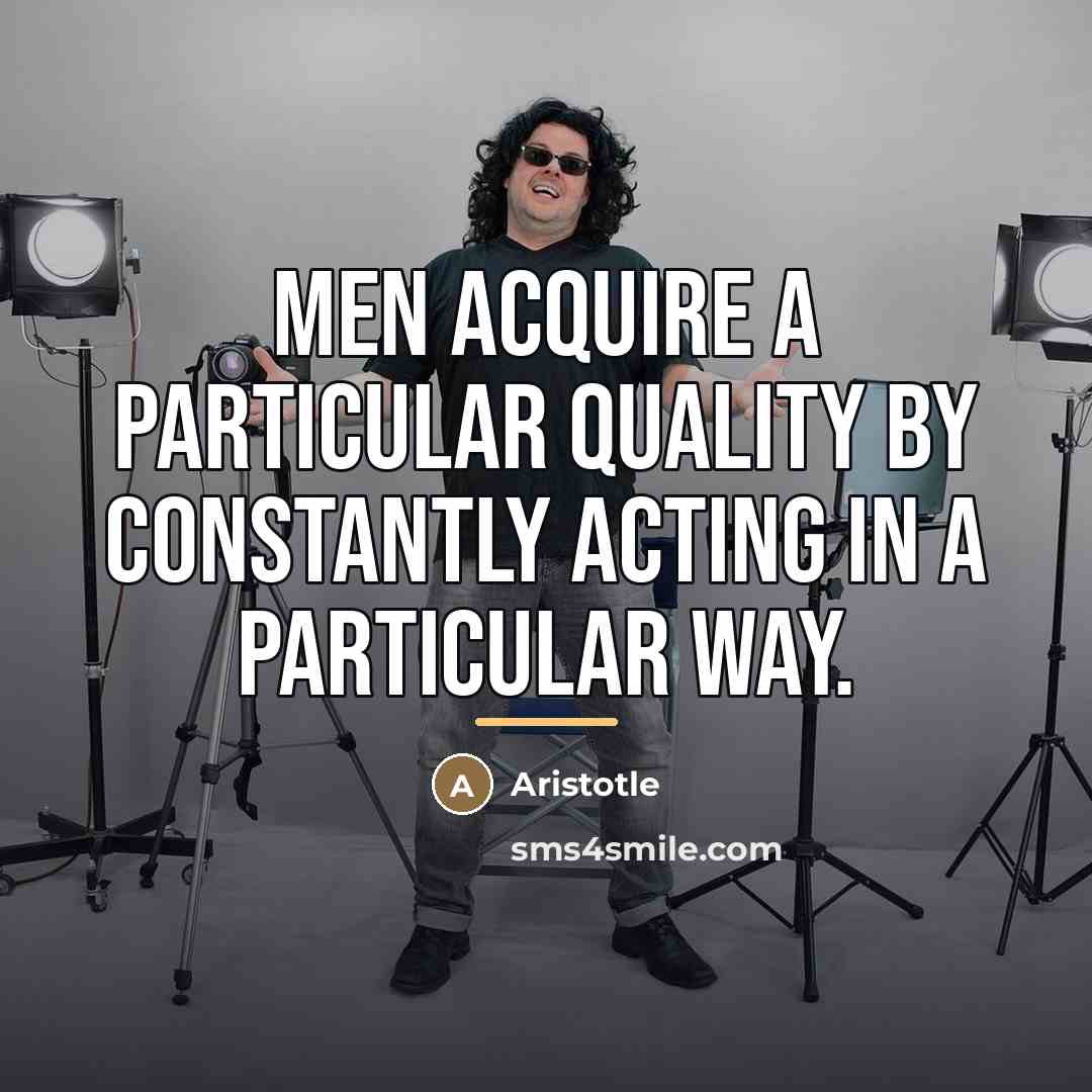“Men acquire a particular quality by constantly acting in a…” quote by Aristotle