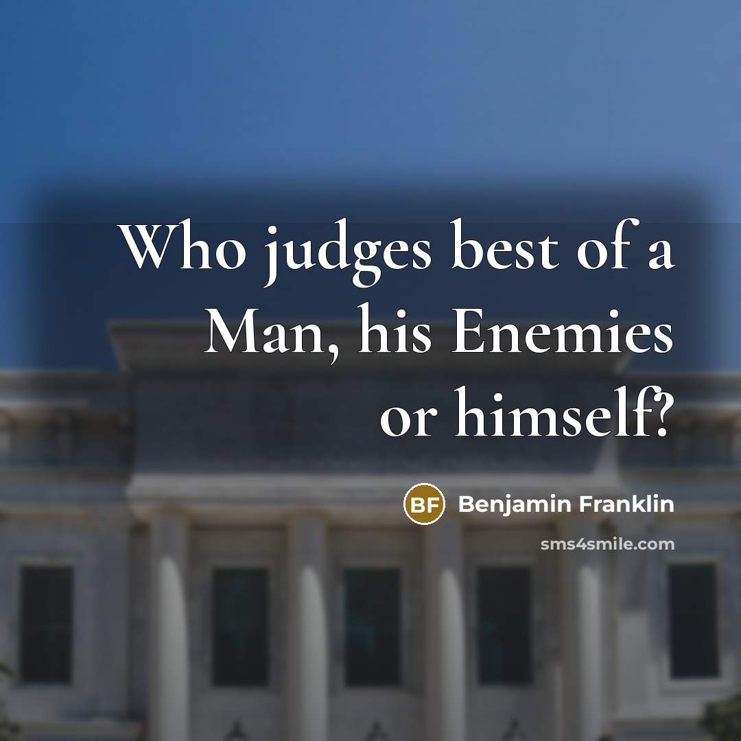 “Who judges best of a Man, his Enemies or himself?…” quote by Benjamin Franklin