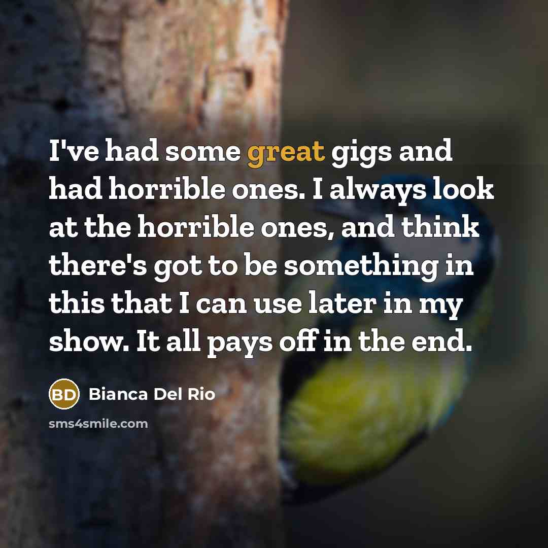 “I've had some great gigs and had horrible ones. I…” quote by Bianca Del Rio