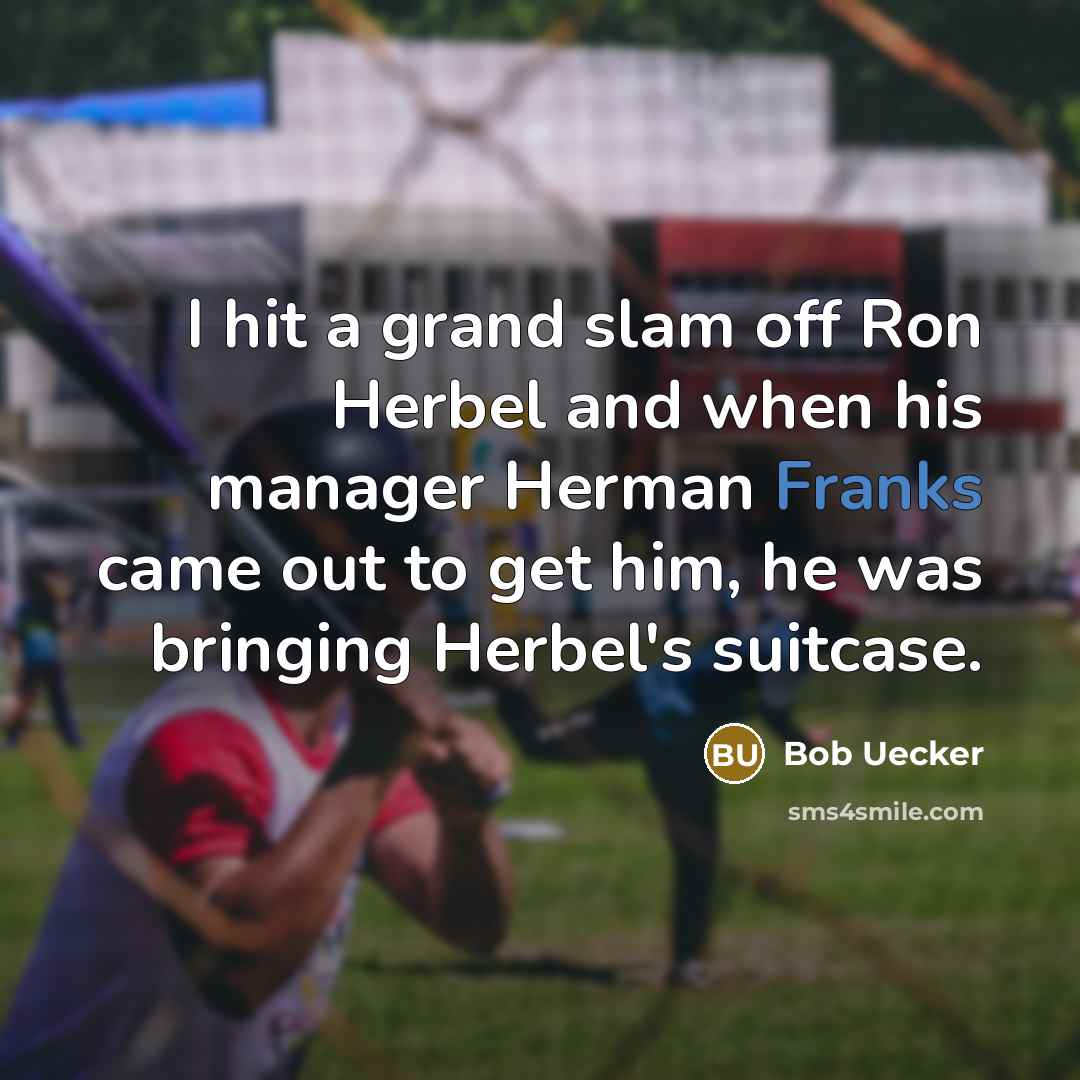 “I hit a grand slam off Ron Herbel and when his manager Herman Franks came out to get him, he was bringing Herbel's suitcase.” quote by Bob Uecker