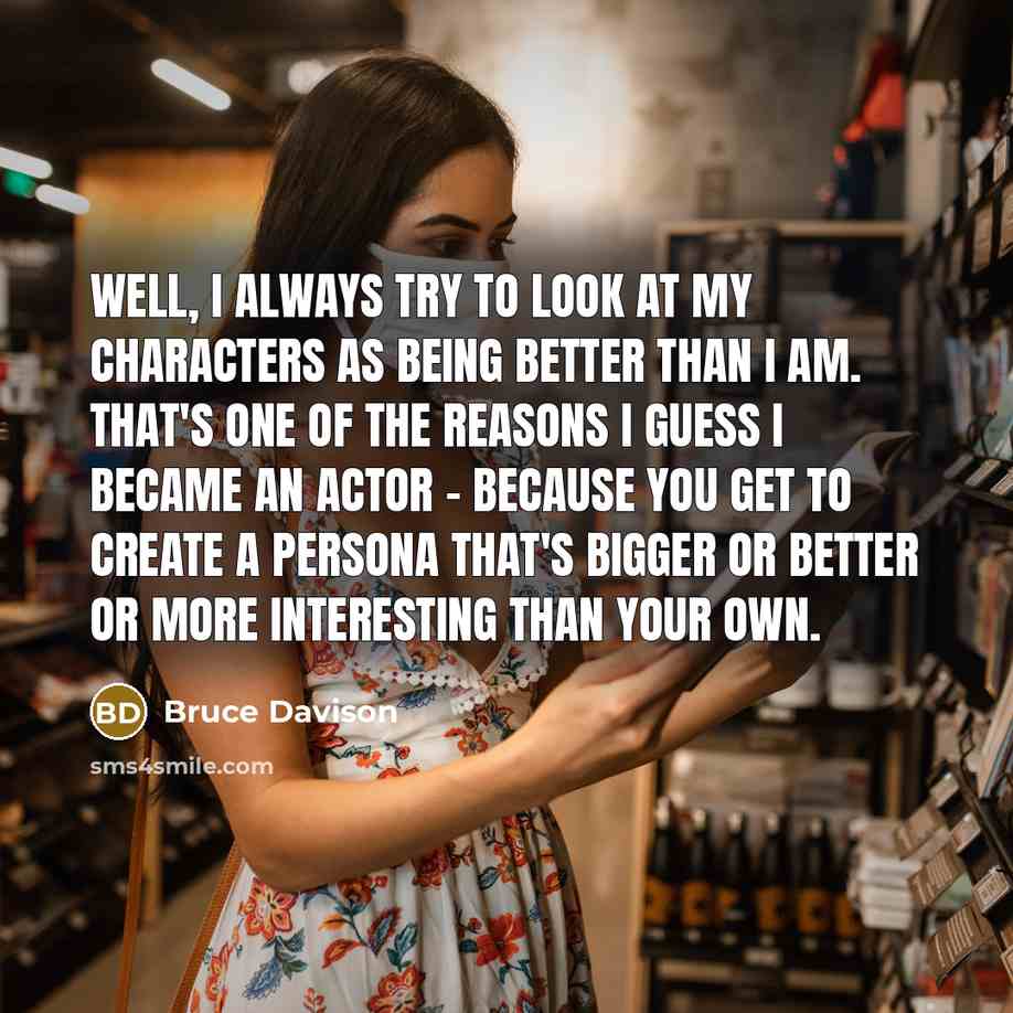 “Well, I always try to look at my characters as…” quote by Bruce Davison
